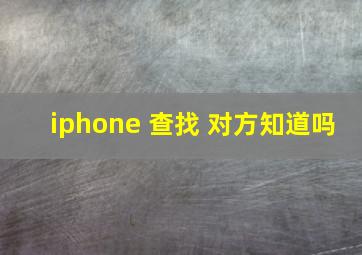 iphone 查找 对方知道吗